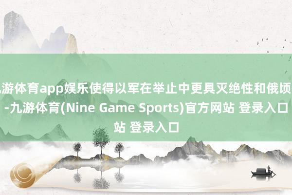 九游体育app娱乐使得以军在举止中更具灭绝性和俄顷性-九游体育(Nine Game Sports)官方网站 登录入口