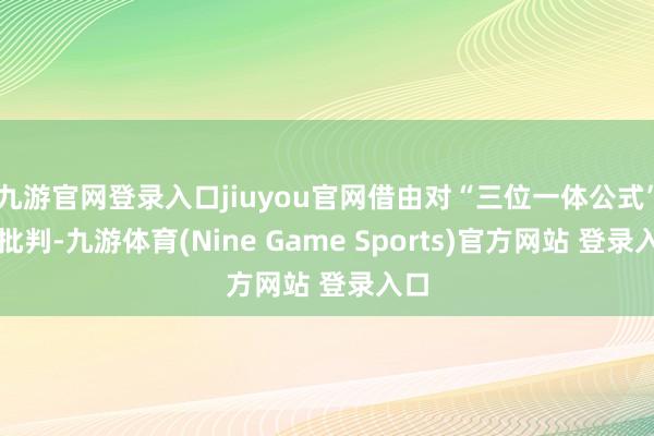 九游官网登录入口jiuyou官网借由对“三位一体公式”的批判-九游体育(Nine Game Sports)官方网站 登录入口