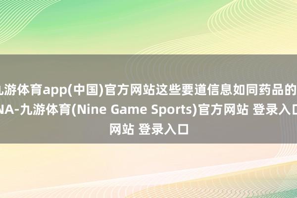 九游体育app(中国)官方网站这些要道信息如同药品的DNA-九游体育(Nine Game Sports)官方网站 登录入口