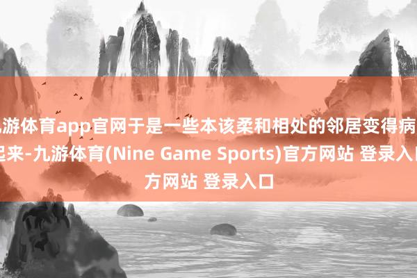 九游体育app官网于是一些本该柔和相处的邻居变得病笃起来-九游体育(Nine Game Sports)官方网站 登录入口