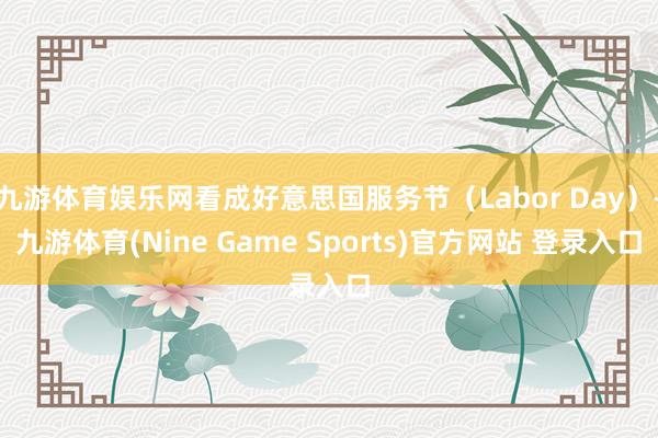 九游体育娱乐网看成好意思国服务节（Labor Day）-九游体育(Nine Game Sports)官方网站 登录入口