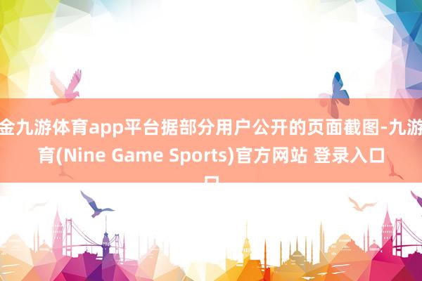 现金九游体育app平台据部分用户公开的页面截图-九游体育(Nine Game Sports)官方网站 登录入口