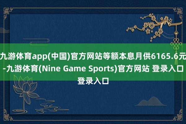 九游体育app(中国)官方网站等额本息月供6165.6元-九游体育(Nine Game Sports)官方网站 登录入口