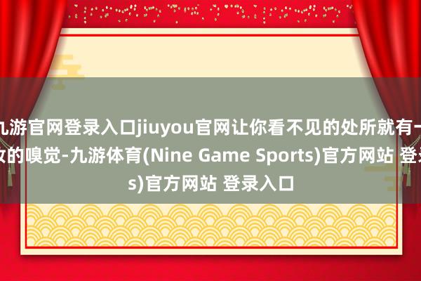 九游官网登录入口jiuyou官网让你看不见的处所就有一种化妆的嗅觉-九游体育(Nine Game Sports)官方网站 登录入口