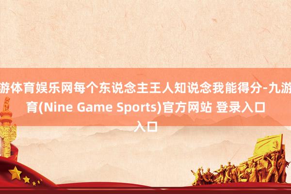 九游体育娱乐网每个东说念主王人知说念我能得分-九游体育(Nine Game Sports)官方网站 登录入口