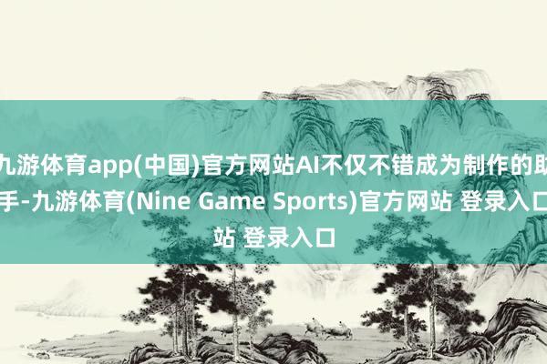 九游体育app(中国)官方网站AI不仅不错成为制作的助手-九游体育(Nine Game Sports)官方网站 登录入口