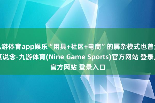 九游体育app娱乐“用具+社区+电商”的羼杂模式也曾大行其说念-九游体育(Nine Game Sports)官方网站 登录入口