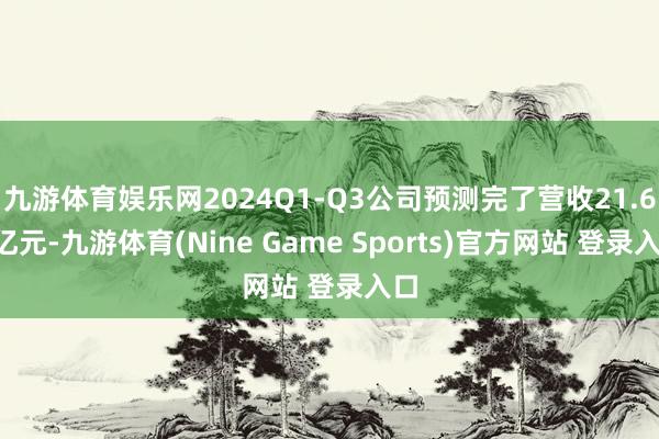 九游体育娱乐网2024Q1-Q3公司预测完了营收21.60亿元-九游体育(Nine Game Sports)官方网站 登录入口