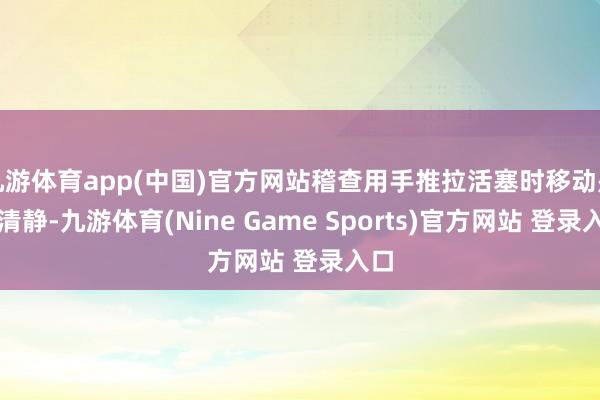 九游体育app(中国)官方网站稽查用手推拉活塞时移动是否清静-九游体育(Nine Game Sports)官方网站 登录入口