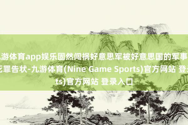 九游体育app娱乐固然闯祸好意思军被好意思国的军事法院以死罪告状-九游体育(Nine Game Sports)官方网站 登录入口