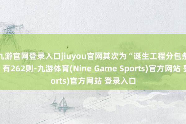 九游官网登录入口jiuyou官网其次为“诞生工程分包条约纠纷”有262则-九游体育(Nine Game Sports)官方网站 登录入口