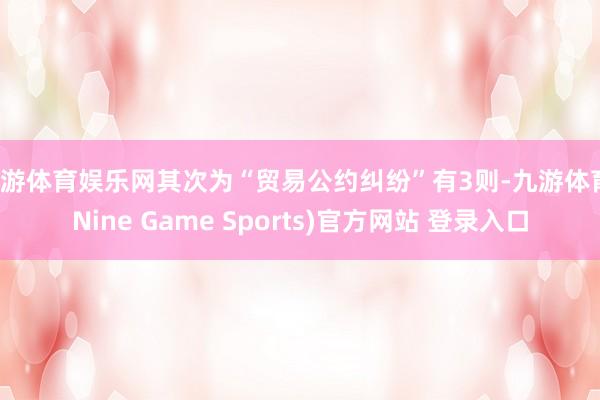 九游体育娱乐网其次为“贸易公约纠纷”有3则-九游体育(Nine Game Sports)官方网站 登录入口